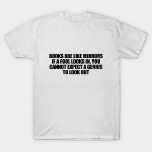Books are like mirrors if a fool looks in, you cannot expect a genius to look out T-Shirt